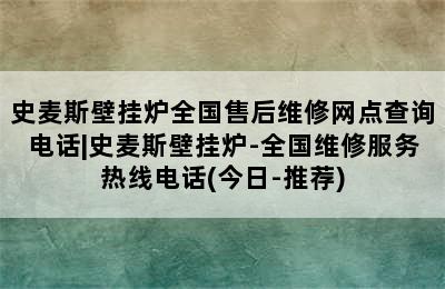 史麦斯壁挂炉全国售后维修网点查询电话|史麦斯壁挂炉-全国维修服务热线电话(今日-推荐)